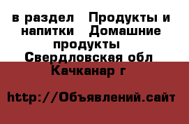  в раздел : Продукты и напитки » Домашние продукты . Свердловская обл.,Качканар г.